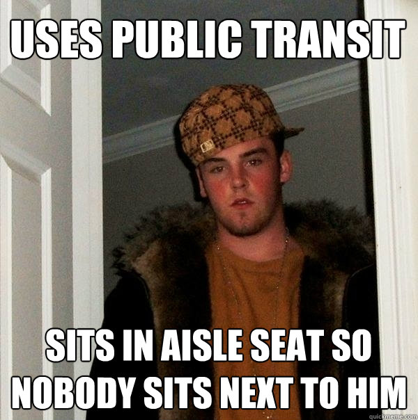 Uses public transit sits in aisle seat so nobody sits next to him  Scumbag Steve