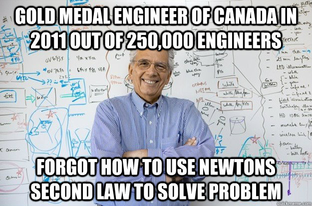 Gold Medal Engineer of Canada in 2011 out of 250,000 engineers Forgot how to use newtons second law to solve problem  Engineering Professor