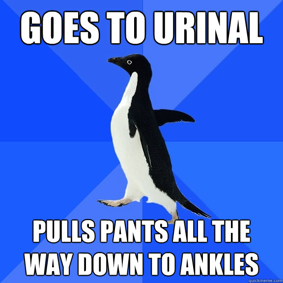 Goes to Urinal Pulls pants all the way down to ankles  Socially Awkward Penguin