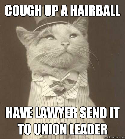 Cough up a hairball have lawyer send it to union leader  Aristocat