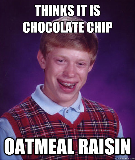 thinks it is chocolate chip oatmeal raisin  Bad Luck Brian