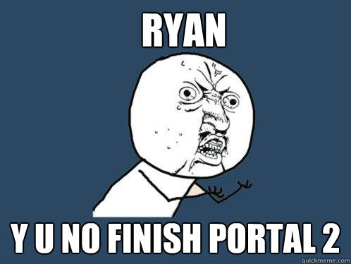 RYAN Y U NO FINISH PORTAL 2  Y U No