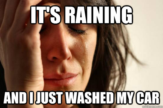 It's raining and I just washed my car - It's raining and I just washed my car  First World Problems