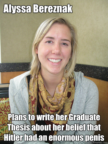 Alyssa Bereznak Plans to write her Graduate Thesis about her belief that Hitler had an enormous penis  ALYSSA BEREZNAK