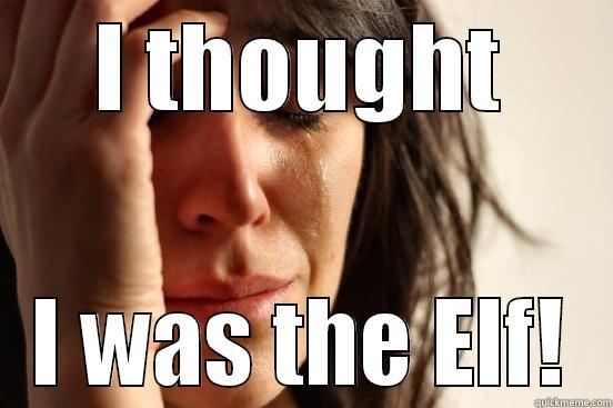I THOUGHT I WAS THE ELF! First World Problems