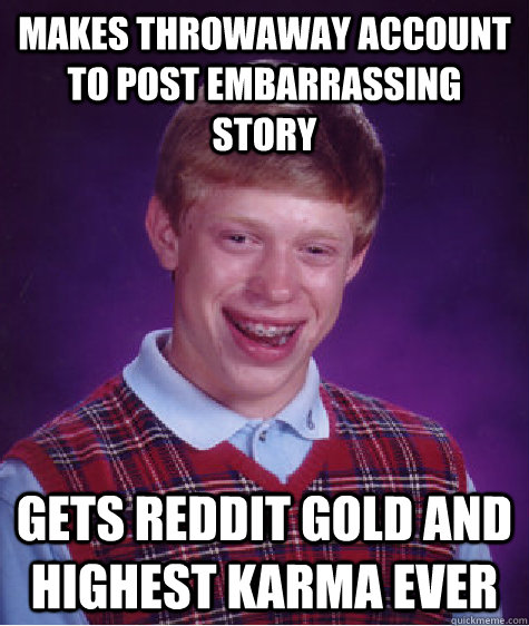 Makes throwaway account to post embarrassing story gets reddit gold and highest karma ever  Bad Luck Brian