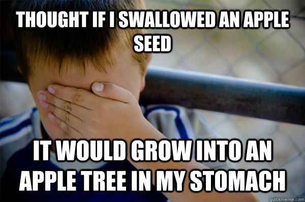 Thought if I swallowed an apple seed it would grow into an apple tree in my stomach  Confession kid