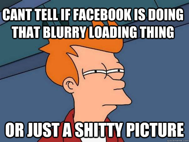 cant tell if facebook is doing that blurry loading thing  or just a shitty picture  Futurama Fry