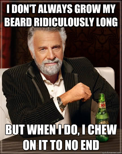 I don't always grow my beard ridiculously long but when I do, i chew on it to no end - I don't always grow my beard ridiculously long but when I do, i chew on it to no end  The Most Interesting Man In The World