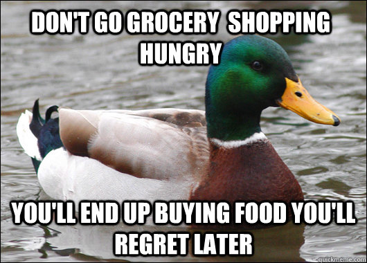 Don't go grocery  shopping hungry you'll end up buying food you'll regret later - Don't go grocery  shopping hungry you'll end up buying food you'll regret later  Actual Advice Mallard