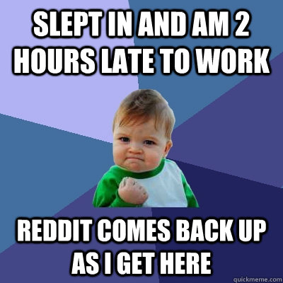 slept in and am 2 hours late to work reddit comes back up as i get here  Success Kid