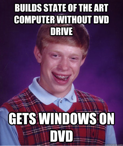 Builds State of the art computer without DVD Drive Gets Windows on DVD  Bad Luck Brian