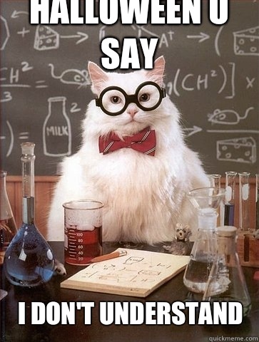 Halloween u say I don't understand  Chemistry Cat