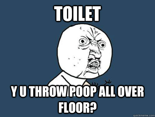 Toilet y u throw poop all over floor?  Y U No