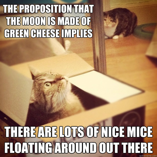 the proposition that the moon is made of green cheese implies there are lots of nice mice floating around out there  Cats wife