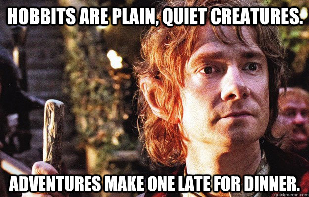 Hobbits are plain, quiet creatures. Adventures make one late for dinner.  Bad Luck Bilbo