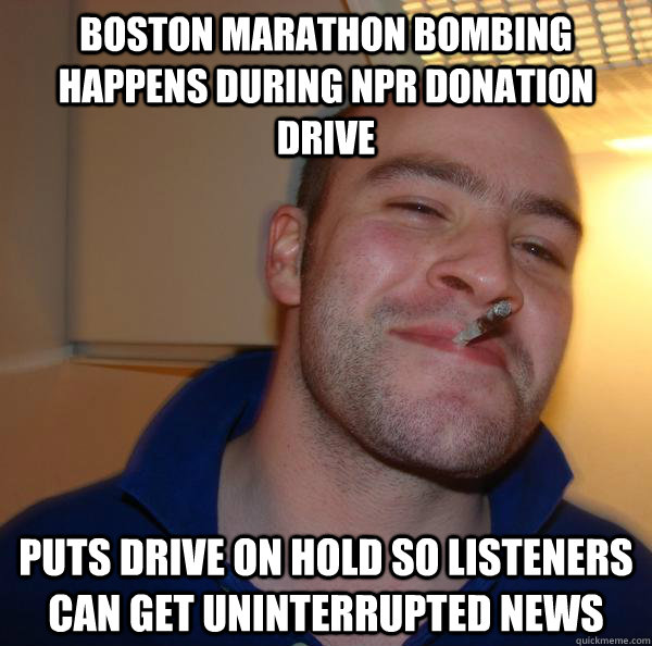 Boston marathon bombing happens during NPR donation drive puts drive on hold so listeners can get uninterrupted news - Boston marathon bombing happens during NPR donation drive puts drive on hold so listeners can get uninterrupted news  Misc