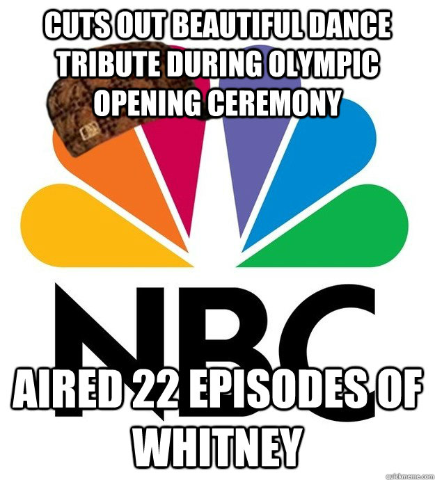 Cuts out beautiful dance tribute during olympic opening ceremony aired 22 episodes of WHITNEY  Scumbag NBC