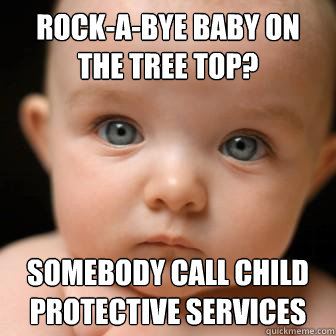 rock-a-bye baby on the tree top? Somebody call child protective services  Serious Baby