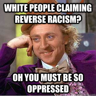 White people claiming reverse racism? Oh you must be so oppressed  Condescending Wonka