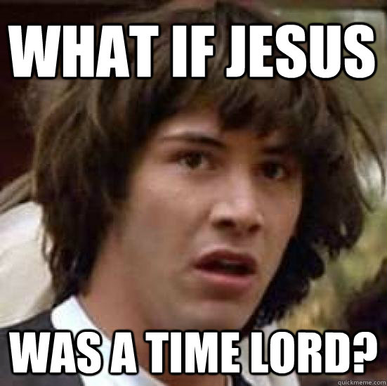 what if jesus was a time lord?  conspiracy keanu