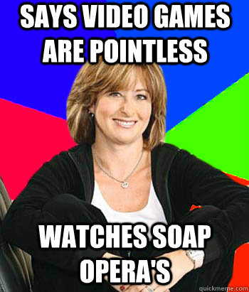 Says video games are pointless WATCHES SOAP OPERA'S  Sheltering Suburban Mom