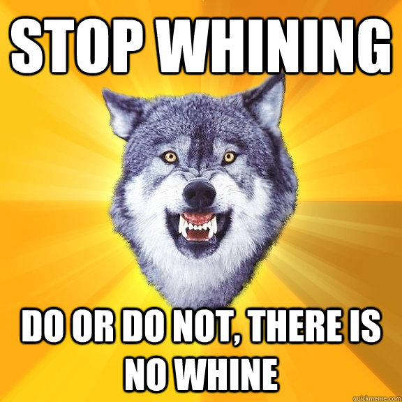 Stop whining Do or do not, there is no whine - Stop whining Do or do not, there is no whine  Courage Wolf