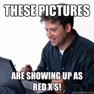 These pictures are showing up as red x's!  Lonely Computer Guy