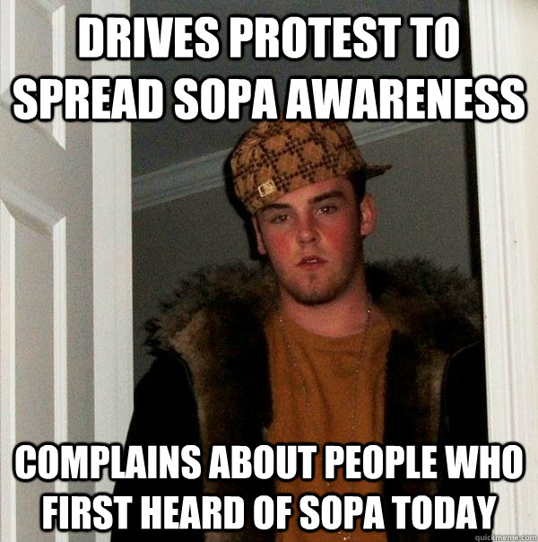 Drives protest to spread sopa awareness complains about people who first heard of sopa today  Scumbag Steve