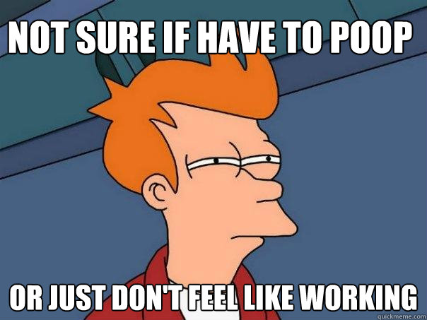 Not sure if have to poop Or just don't feel like working - Not sure if have to poop Or just don't feel like working  Futurama Fry