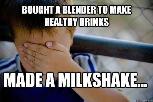 Bought a blender to make healthy drinks made a milkshake...  Confession kid