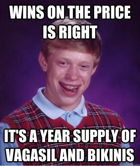 Wins on the Price is Right it's a year supply of Vagasil and bikinis - Wins on the Price is Right it's a year supply of Vagasil and bikinis  Bad Luck Brian