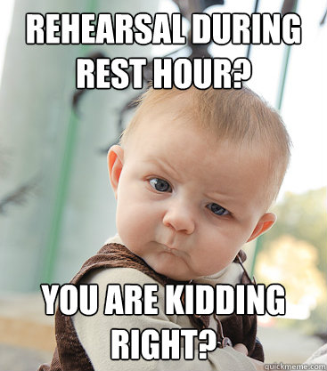 rehearsal during rest hour? you are kidding right?  skeptical baby