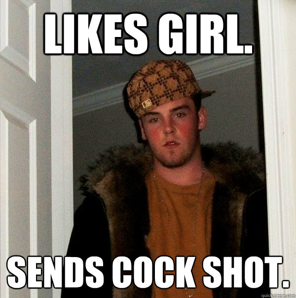 likes girl. sends cock shot.  Scumbag Steve