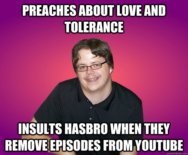 preaches about love and tolerance insults hasbro when they remove episodes from youtube - preaches about love and tolerance insults hasbro when they remove episodes from youtube  Contradictory Brony