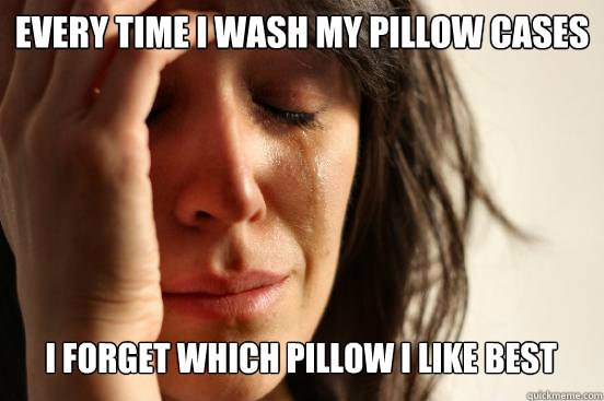 every time i wash my pillow cases
 I forget which pillow i like best  Caption 4 goes here  First World Problems