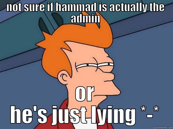 NOT SURE IF HAMMAD IS ACTUALLY THE ADMIN OR HE'S JUST LYING *-* Futurama Fry