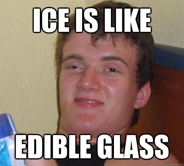 ice is like edible glass   10 Guy