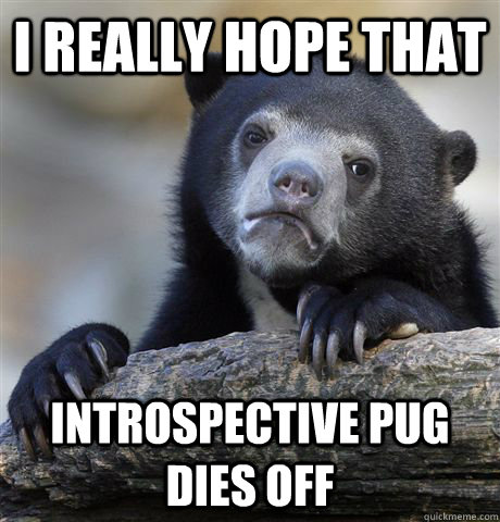 I really hope that Introspective Pug dies off  Confession Bear