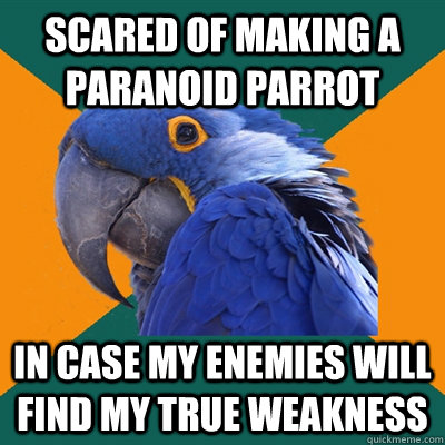 Scared of making a Paranoid parrot In case my enemies will find my true weakness  Paranoid Parrot