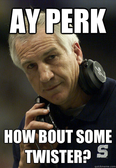 Ay Perk How bout some Twister?  Jerry Sandusky