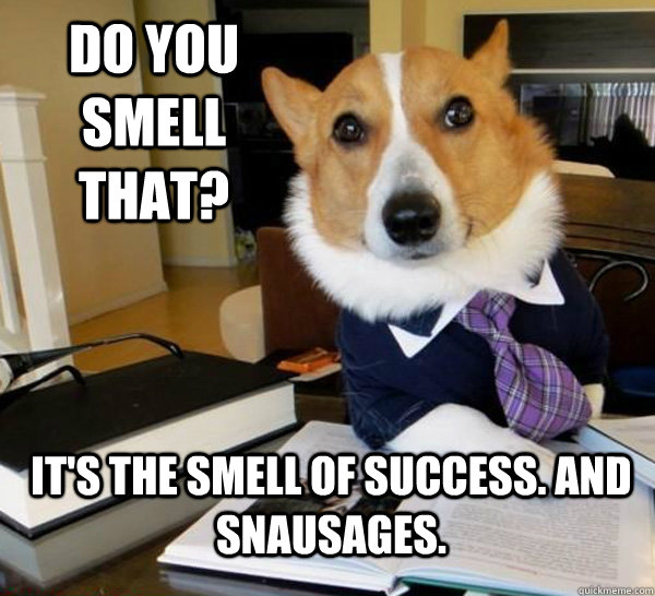 Do you smell that? It's the smell of success. And snausages.  Lawyer Dog