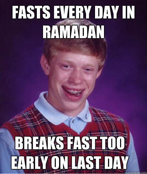 Fasts every day in Ramadan Breaks fast too early on last day  Bad Luck Brian