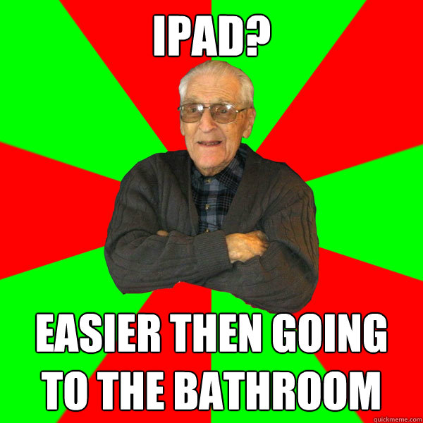 iPAD? Easier then going to the bathroom  Bachelor Grandpa