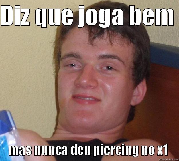 DIZ QUE JOGA BEM  MAS NUNCA DEU PIERCING NO X1 10 Guy