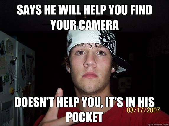 Says he will help you find your camera Doesn't help you, it's in his pocket  Scumbag Steve