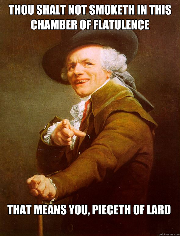 THOU SHALT NOT SMOKETH IN THIS CHAMBER OF FLATULENCE THAT MEANS YOU, PIECETH OF LARD - THOU SHALT NOT SMOKETH IN THIS CHAMBER OF FLATULENCE THAT MEANS YOU, PIECETH OF LARD  Joseph Ducreux