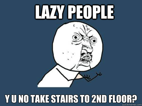 Lazy People y u no take stairs to 2nd floor?  Y U No