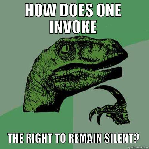 HOW DOES ONE INVOKE THE RIGHT TO REMAIN SILENT? Philosoraptor