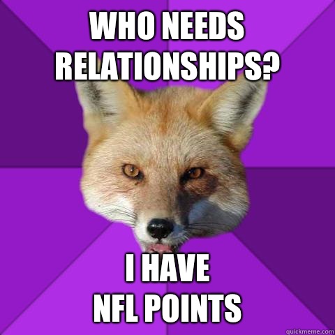 WHO NEEDS
RELATIONSHIPS? I HAVE
NFL POINTS  Forensics Fox